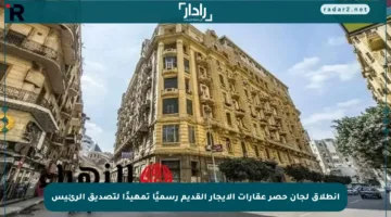 انطلاق لجان حصر عقارات الإيجار القديم رسميًا تمهيدًا لتصديق الرئيس